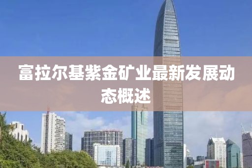 富拉尔基紫金矿业最新发展动态概述