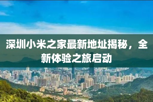 深圳小米之家最新地址揭秘，全新体验之旅启动