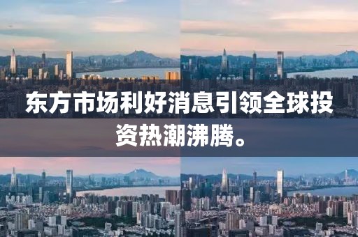 东方市场利好消息引领全球投资热潮沸腾。