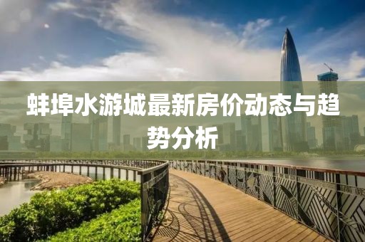 蚌埠水游城最新房价动态与趋势分析
