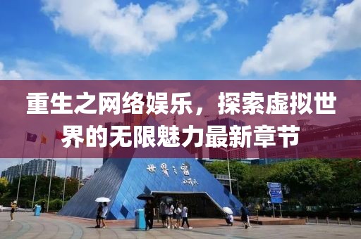 重生之网络娱乐，探索虚拟世界的无限魅力最新章节