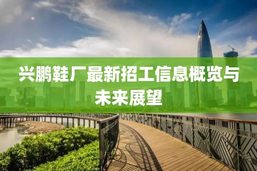 兴鹏鞋厂最新招工信息概览与未来展望