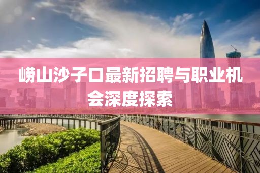 崂山沙子口最新招聘与职业机会深度探索