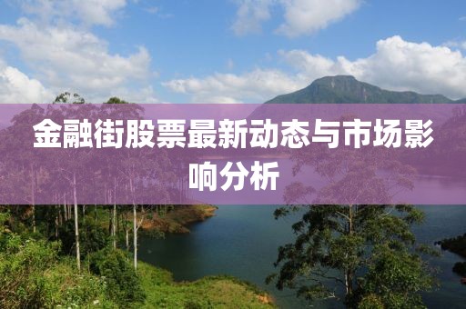 金融街股票最新动态与市场影响分析
