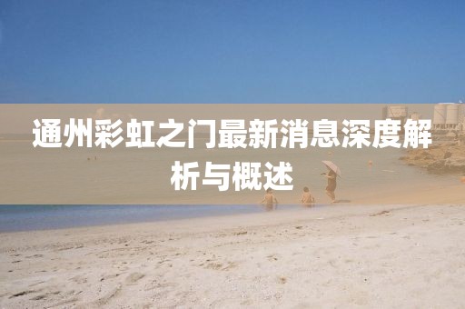 通州彩虹之门最新消息深度解析与概述