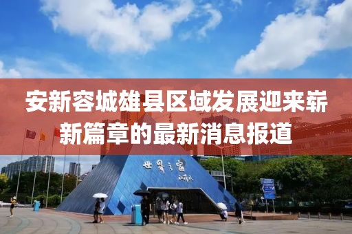 安新容城雄县区域发展迎来崭新篇章的最新消息报道