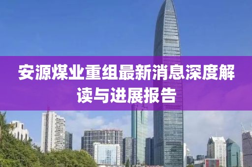 安源煤业重组最新消息深度解读与进展报告