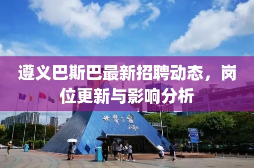 遵义巴斯巴最新招聘动态，岗位更新与影响分析