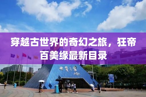 穿越古世界的奇幻之旅，狂帝百美缘最新目录