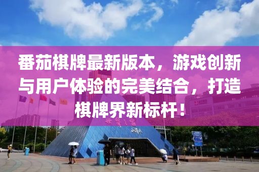 番茄棋牌最新版本，游戏创新与用户体验的完美结合，打造棋牌界新标杆！