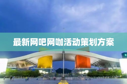最新网吧网咖活动策划方案