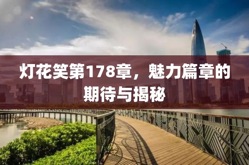 灯花笑第178章，魅力篇章的期待与揭秘