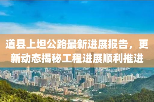 道县上坦公路最新进展报告，更新动态揭秘工程进展顺利推进