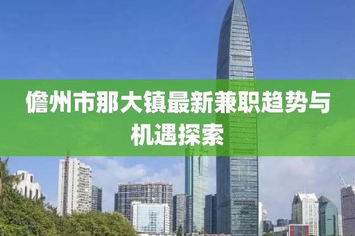 儋州市那大镇最新兼职趋势与机遇探索