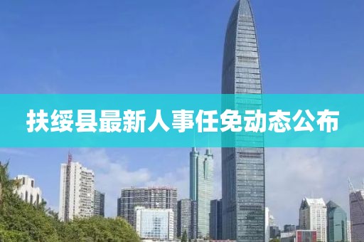 扶绥县最新人事任免动态公布