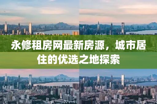 永修租房网最新房源，城市居住的优选之地探索