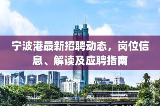 宁波港最新招聘动态，岗位信息、解读及应聘指南