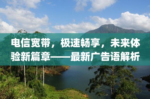 电信宽带，极速畅享，未来体验新篇章——最新广告语解析