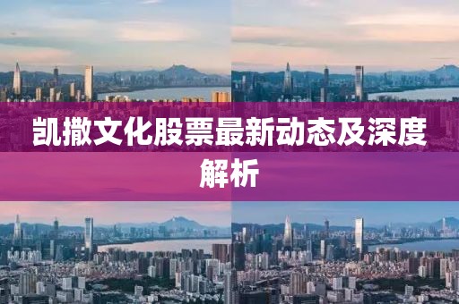 凯撒文化股票最新动态及深度解析