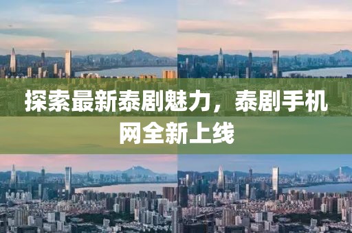 探索最新泰剧魅力，泰剧手机网全新上线