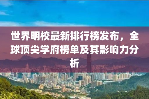 世界明校最新排行榜发布，全球顶尖学府榜单及其影响力分析