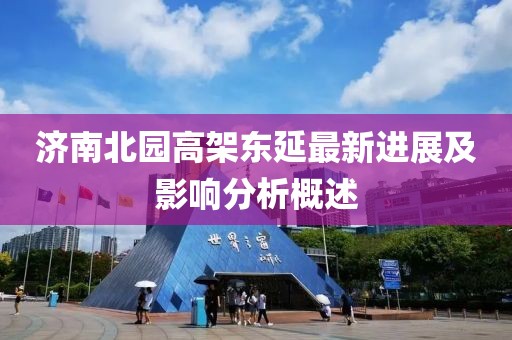 济南北园高架东延最新进展及影响分析概述