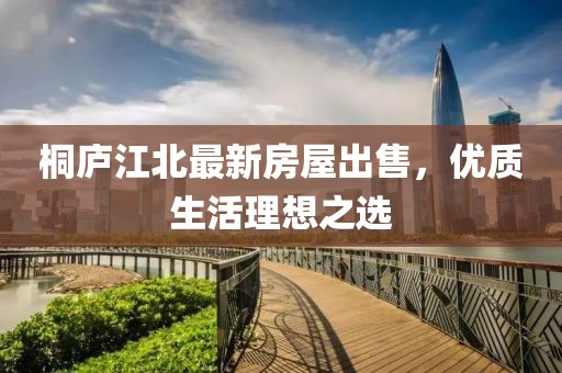 桐庐江北最新房屋出售，优质生活理想之选
