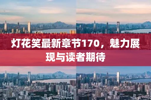 灯花笑最新章节170，魅力展现与读者期待