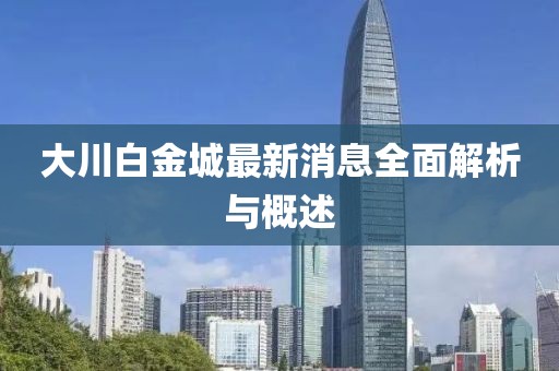 大川白金城最新消息全面解析与概述