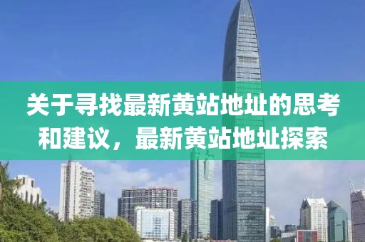 关于寻找最新黄站地址的思考和建议，最新黄站地址探索