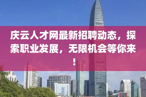 庆云人才网最新招聘动态，探索职业发展，无限机会等你来！