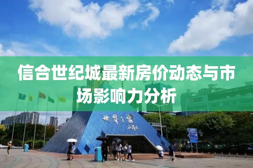 信合世纪城最新房价动态与市场影响力分析