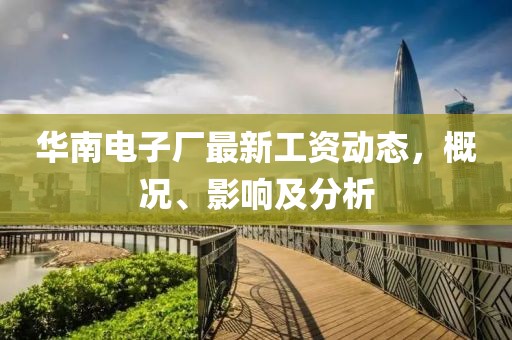 华南电子厂最新工资动态，概况、影响及分析