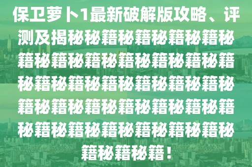 保卫萝卜1最新破解版攻略、评测及揭秘秘籍秘籍秘籍秘籍秘籍秘籍秘籍秘籍秘籍秘籍秘籍秘籍秘籍秘籍秘籍秘籍秘籍秘籍秘籍秘籍秘籍秘籍秘籍秘籍秘籍秘籍秘籍秘籍秘籍秘籍秘籍秘籍秘籍！
