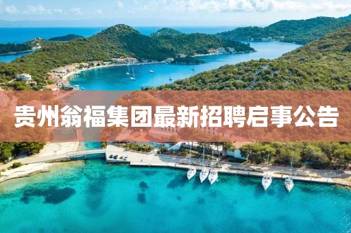 贵州翁福集团最新招聘启事公告