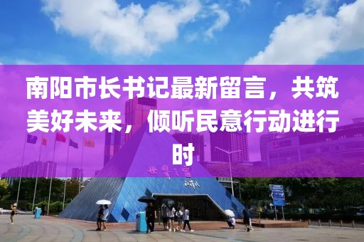 南阳市长书记最新留言，共筑美好未来，倾听民意行动进行时