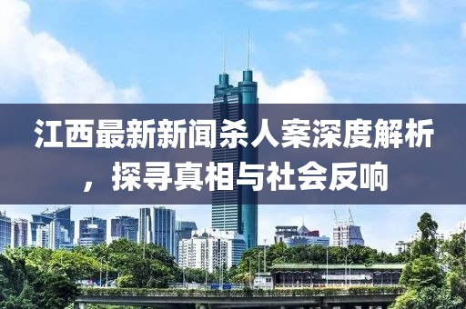 江西最新新闻杀人案深度解析，探寻真相与社会反响