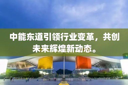 中能东道引领行业变革，共创未来辉煌新动态。