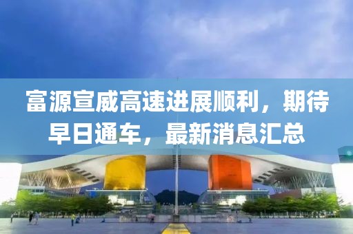 富源宣威高速进展顺利，期待早日通车，最新消息汇总