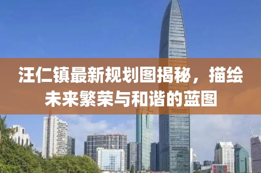 汪仁镇最新规划图揭秘，描绘未来繁荣与和谐的蓝图