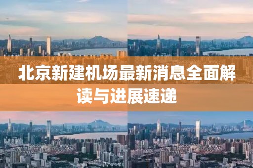 北京新建机场最新消息全面解读与进展速递