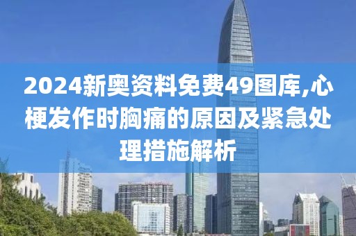 2024新奥资料免费49图库,心梗发作时胸痛的原因及紧急处理措施解析