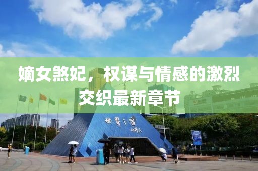 嫡女煞妃，权谋与情感的激烈交织最新章节
