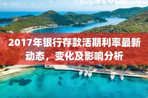 2017年银行存款活期利率最新动态，变化及影响分析