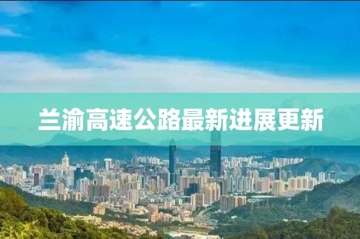 兰渝高速公路最新进展更新