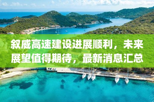 叙威高速建设进展顺利，未来展望值得期待，最新消息汇总
