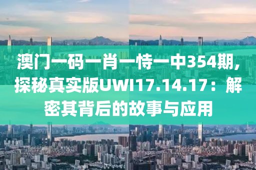 澳门一码一肖一恃一中354期,探秘真实版UWI17.14.17：解密其背后的故事与应用