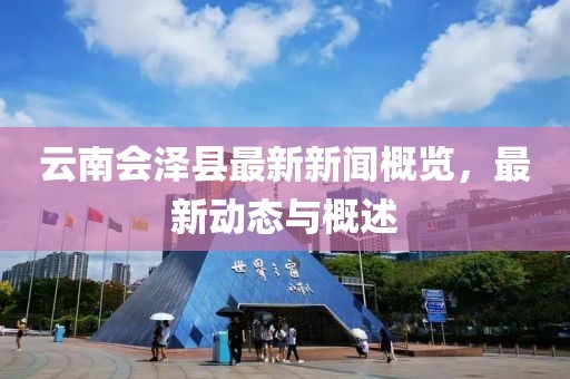 云南会泽县最新新闻概览，最新动态与概述