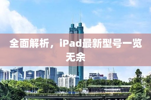 全面解析，iPad最新型号一览无余