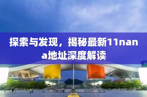 探索与发现，揭秘最新11nana地址深度解读